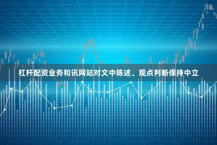 杠杆配资业务和讯网站对文中陈述、观点判断保持中立