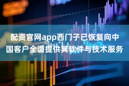 配资官网app西门子已恢复向中国客户全面提供其软件与技术服务