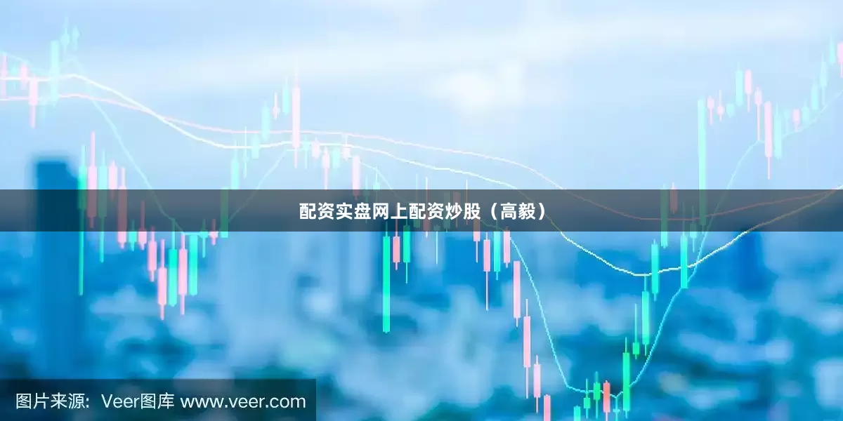 配资实盘网上配资炒股（高毅）