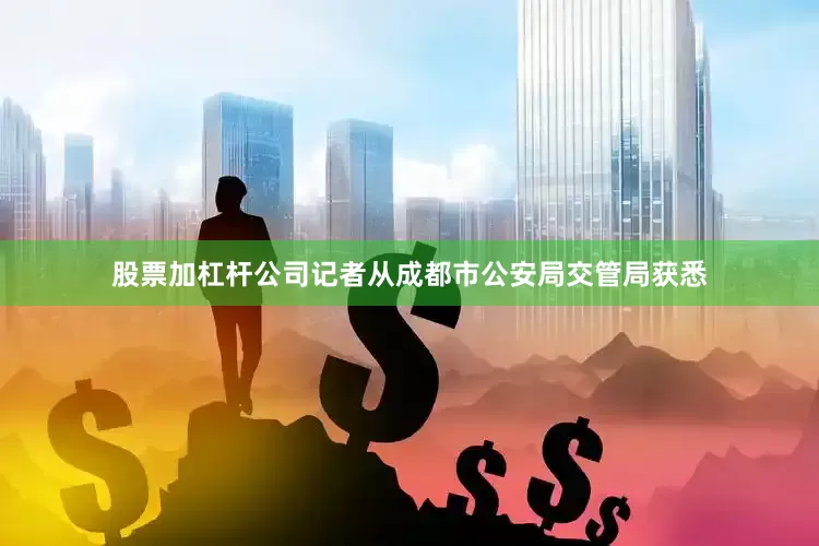 股票加杠杆公司记者从成都市公安局交管局获悉