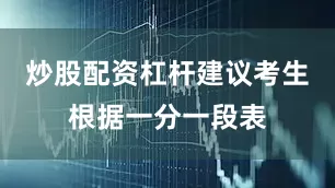 炒股配资杠杆建议考生根据一分一段表