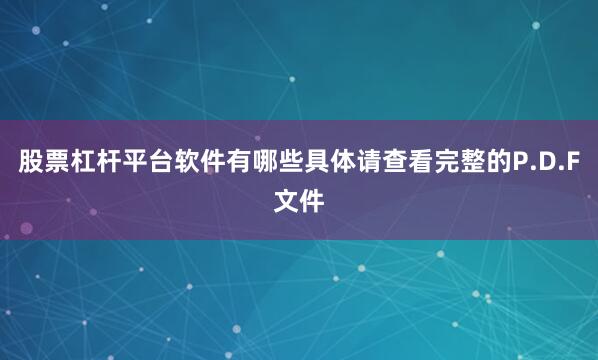 股票杠杆平台软件有哪些具体请查看完整的P.D.F文件