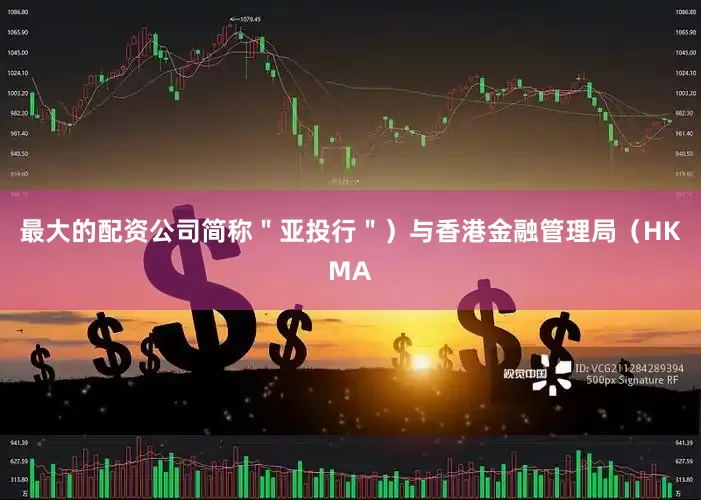 最大的配资公司简称＂亚投行＂）与香港金融管理局（HKMA