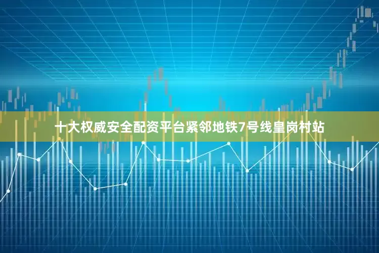 十大权威安全配资平台紧邻地铁7号线皇岗村站