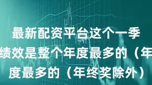 最新配资平台这个一季度的奖金绩效是整个年度最多的（年终奖除外）