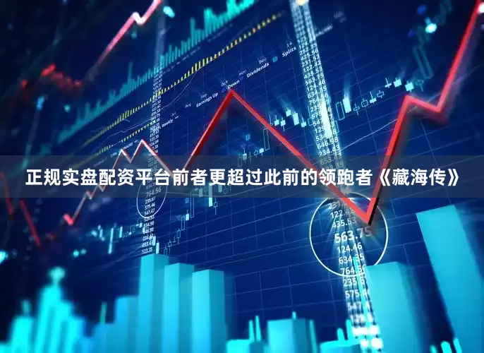 正规实盘配资平台前者更超过此前的领跑者《藏海传》