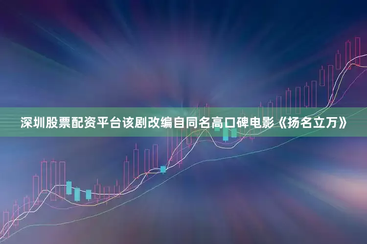 深圳股票配资平台该剧改编自同名高口碑电影《扬名立万》