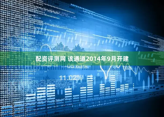 配资评测网 该通道2014年9月开建