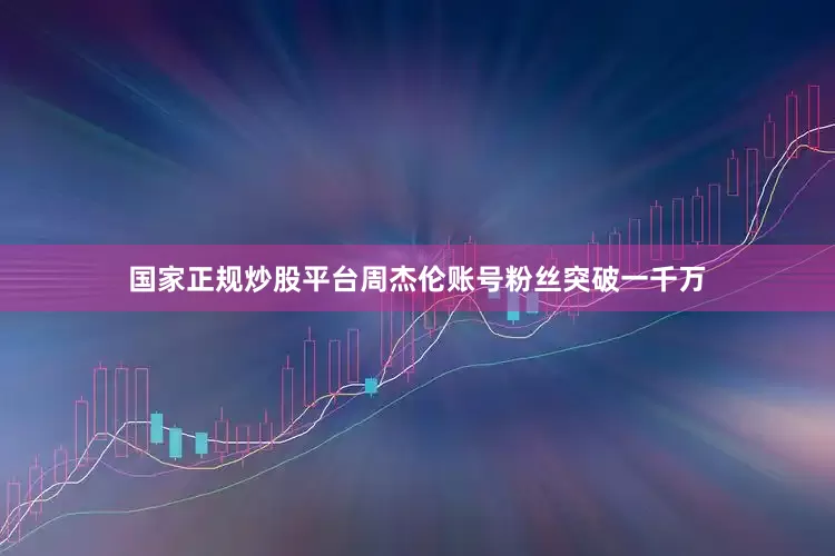 国家正规炒股平台周杰伦账号粉丝突破一千万