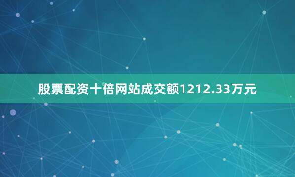 股票配资十倍网站成交额1212.33万元
