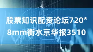 股票知识配资论坛720*8mm衡水京华报3510