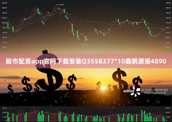 股市配资app官网下载安装Q355B377*10鑫鹏源报4890