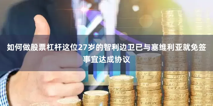 如何做股票杠杆这位27岁的智利边卫已与塞维利亚就免签事宜达成协议
