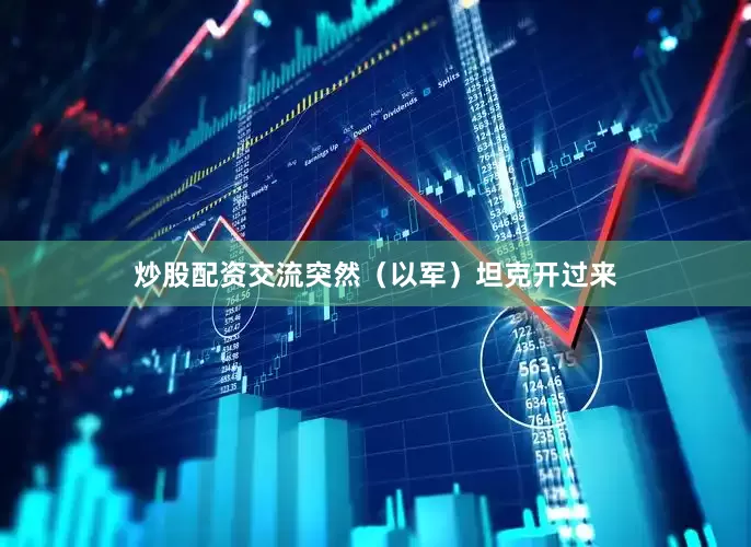 炒股配资交流突然（以军）坦克开过来