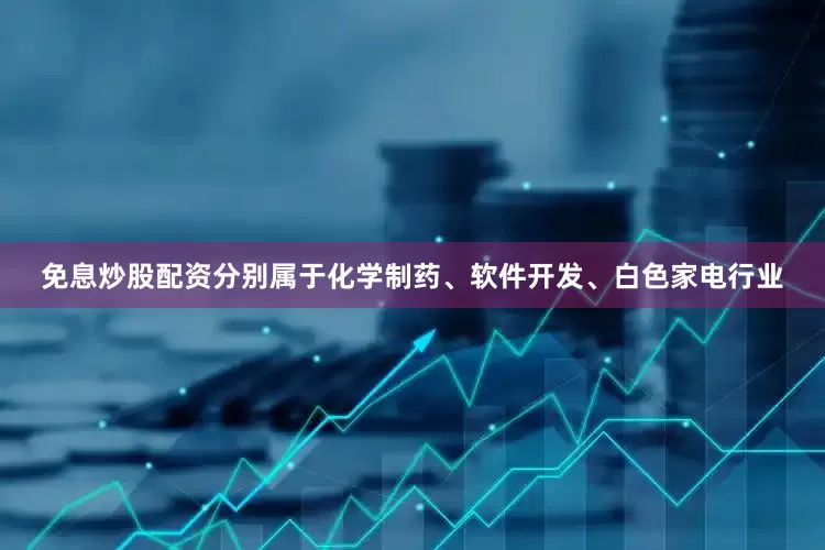 免息炒股配资分别属于化学制药、软件开发、白色家电行业