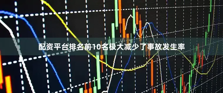 配资平台排名前10名极大减少了事故发生率