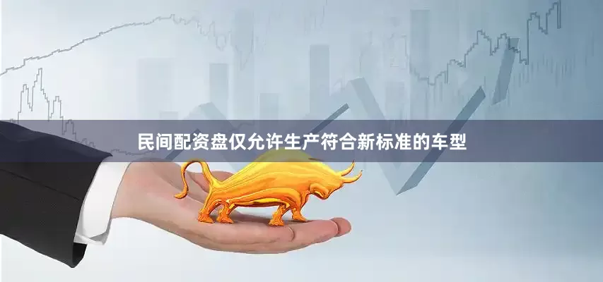 民间配资盘仅允许生产符合新标准的车型