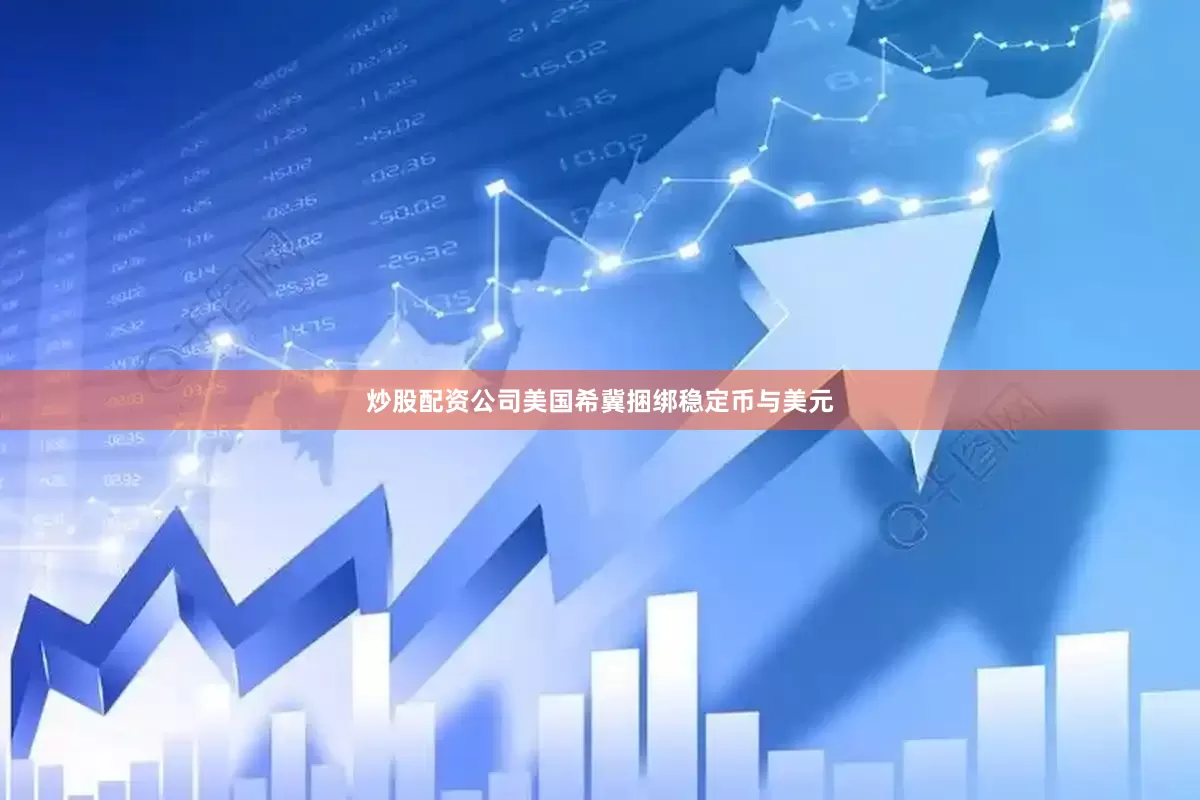 炒股配资公司美国希冀捆绑稳定币与美元