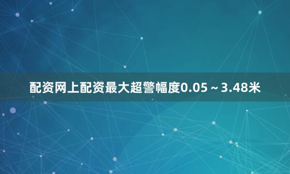 配资网上配资最大超警幅度0.05～3.48米