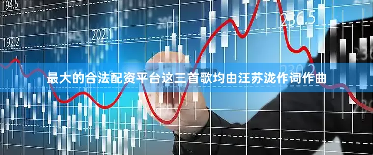最大的合法配资平台这三首歌均由汪苏泷作词作曲