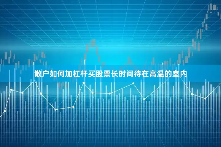 散户如何加杠杆买股票长时间待在高温的室内