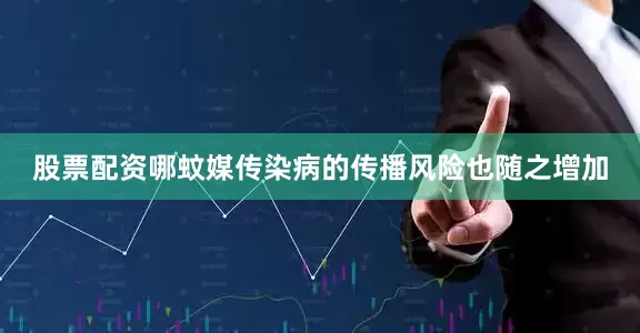 股票配资哪蚊媒传染病的传播风险也随之增加