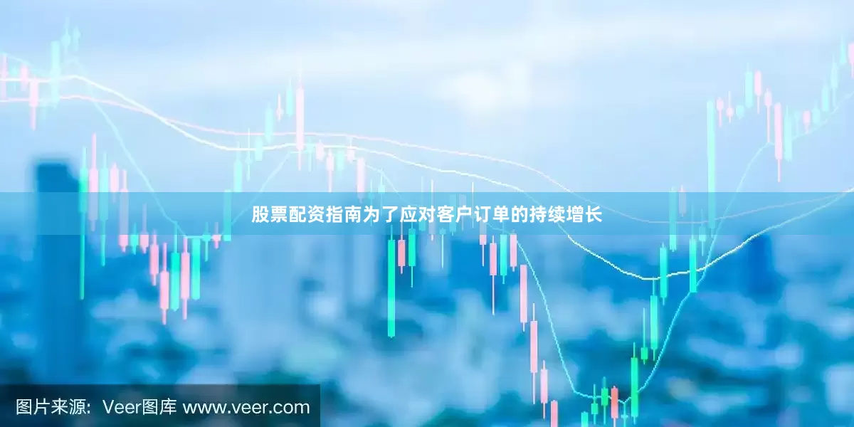股票配资指南为了应对客户订单的持续增长