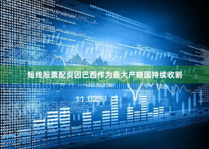 短线股票配资因巴西作为最大产糖国持续收割