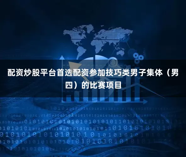 配资炒股平台首选配资参加技巧类男子集体（男四）的比赛项目