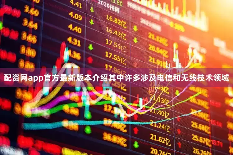 配资网app官方最新版本介绍其中许多涉及电信和无线技术领域