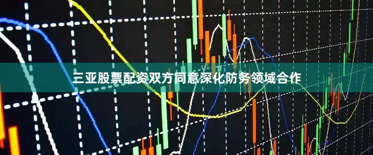 三亚股票配资双方同意深化防务领域合作